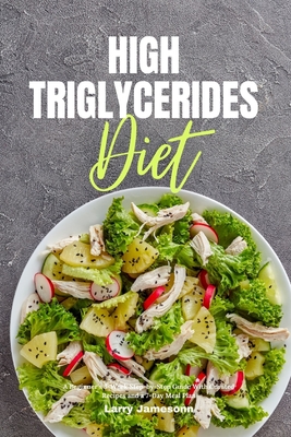 High Triglycerides Diet: A Beginner's 3-Week Step-by-Step Guide With Curated Recipes and a 7-Day Meal Plan - Larry Jamesonn