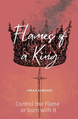 Flames of a King: Control the Flame or burn with it - Mikayla Mendez