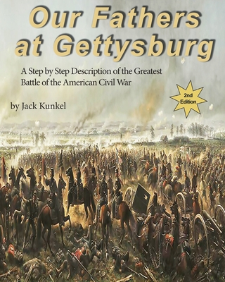 Our Fathers at Gettysburg 2nd ed: A Step by Step Description of the Greatest Battle of the American Civil War - Jack Kunkel