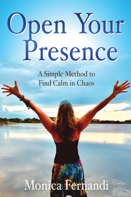 Open Your Presence: A Simple Method to Find Calm in Chaos - Monica Fernandi