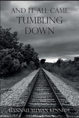 And It All Came Tumbling Down - Hannah Allman Kennedy