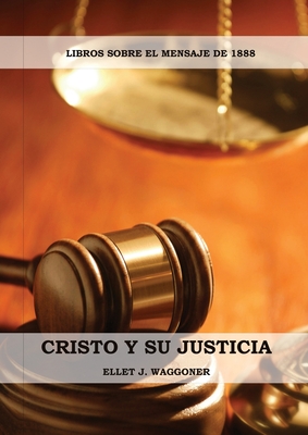 Cristo y su Justicia: (Entendiendo la Justicia de Dios, La Divinidad de Cristo, Salvación, Cristo como el Juez) - Ellet J. Waggoner
