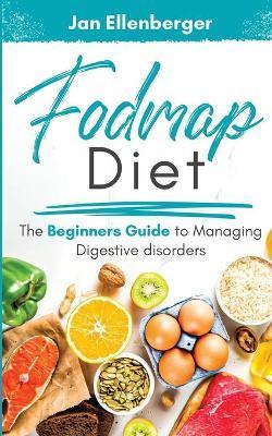Fodmap Diet The Beginners Guide to Managing Digestive Disorders - Jan Ellenberger
