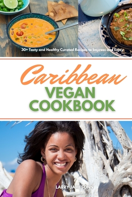 Caribbean Vegan Cookbook: 30+ Tasty and Healthy Curated Recipes to Impress and Enjoy - Larry Jamesonn