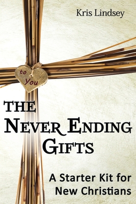 The Never Ending Gifts: A Starter Kit for New Christians - Kris Lindsey
