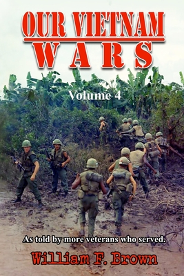 Our Vietnam Wars, Volume 4: as told by more veterans who served - William F. Brown