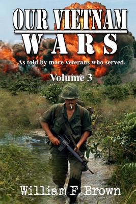 Our Vietnam Wars, Volume 3: as told by still more veterans who served - William F. Brown