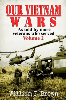 Our Vietnam Wars, Volume 2: as told by more veterans who served - William F. Brown
