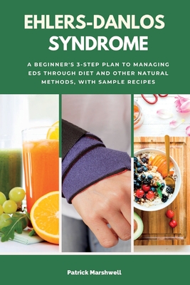 Ehlers-Danlos Syndrome: A Beginner's 3-Step Plan to Managing EDS Through Diet and Other Natural Methods, With Sample Recipes - Patrick Marshwell