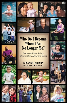 Who Do I Become When I Am No Longer Me?: Stories of Illness, Injury, Chronic Pain, Aging, and Dying - Susanne Carlson
