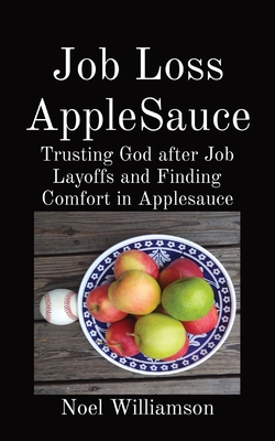 Job Loss AppleSauce: Trusting God after Job Layoffs and Finding Comfort in Applesauce - Noel Williamson