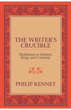 Coperta cărții 'The Writer's Crucible: Meditations on Emotion, Being, and Creativity - Philip Kenney'