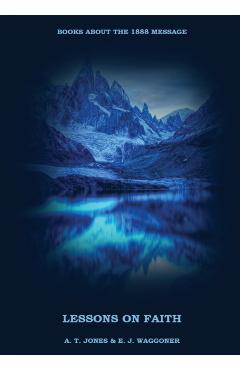 Lessons on the Faith of Jesus: : (Justification by Faith, Grace Alone, Salvation alone in Christ, Faith and Works) in a New Big (Large) Print Edition - A. T. Jones E. J. Waggoner