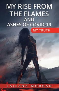 Coperta cărții 'My Rise from the Flames and Ashes of Covid-19: My Truth - Lajeana Morgan'