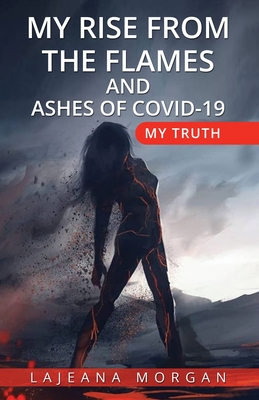 My Rise from the Flames and Ashes of Covid-19: My Truth - Lajeana Morgan