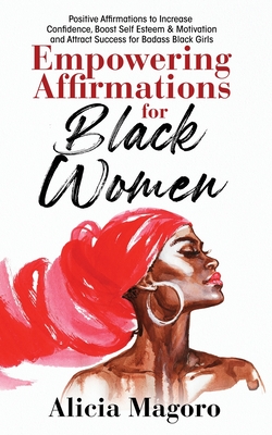Empowering Affirmations for Black Women: Positive Affirmations to Increase Confidence, Boost Self Esteem & Motivation and Attract Success for Badass B - Alicia Magoro