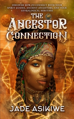 The Ancestor Connection: Discover How to Connect With Your Spirit Guides, Ancient Ancestors, and Your Genealogical Heritage - Jade Asikiwe