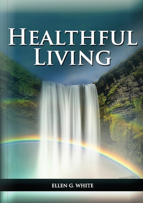 Healthful Living: : (Learning about Diet, Exercise, Temperance, What to eat and what can't and it's biblical perspective) - Ellen G. White