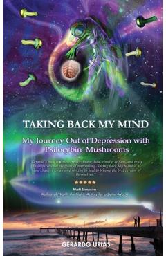 Coperta cărții 'Taking Back My Mind: My Journey Out of Depression with Psilocybin Mushrooms - Gerardo Urias'
