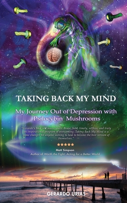 Taking Back My Mind: My Journey Out of Depression with Psilocybin Mushrooms - Gerardo Urias