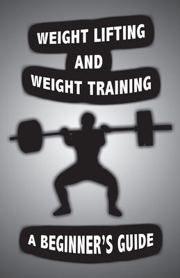 Weight Lifting and Weight Training: A Scientifically Founded Beginner's Guide to Better Your Health Through Weight Training - Alan John