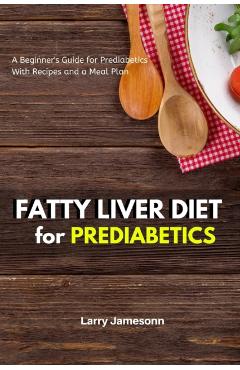 Fatty Liver Diet: A Beginner's Guide for Prediabetics With Recipes and a Meal Plan - Larry Jamesonn