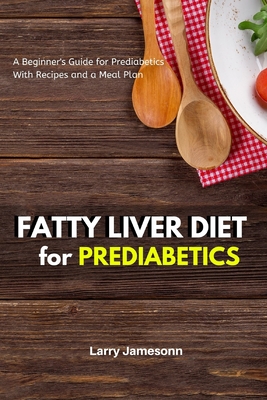 Fatty Liver Diet: A Beginner's Guide for Prediabetics With Recipes and a Meal Plan - Larry Jamesonn
