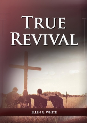 True Revival For the Last Day Events: (True Revival for The Adventist Home, Revival Message to Young People and through Letters to Young Lovers, True - Ellen G. White