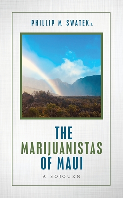 The Marijuanistas of Maui: A Sojourn - Phillip M. Swatek