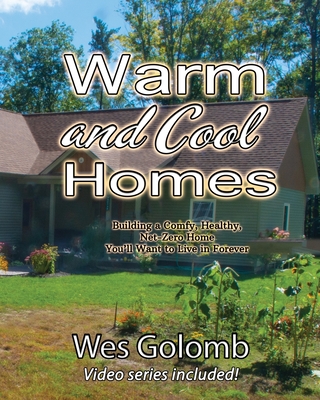 Warm and Cool Homes: Building a Healthy, Comfy, Net-Zero Home You'll Want to Live in Forever - Wes Golomb