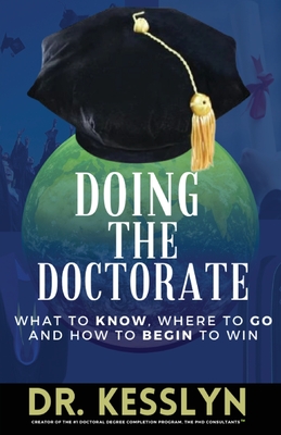 Doing the Doctorate: What to Know, Where to Go and How to Begin to Win - Kesslyn Brade Stennis