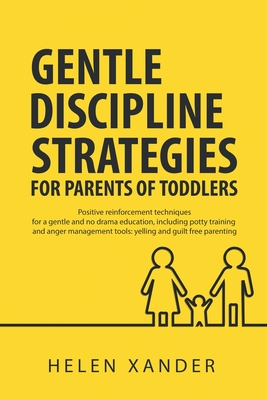Gentle Discipline Strategies for Parents of Toddlers: Positive Parenting and Reinforcement Techniques for No Drama Education, including Potty Training - Helen Xander
