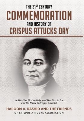 The 21st Century Commemoration and History of Crispus Attucks Day: He Was The First to Defy, and The First to Die and His Name is Crispus Attucks! - Friends Crispus-attucks-association