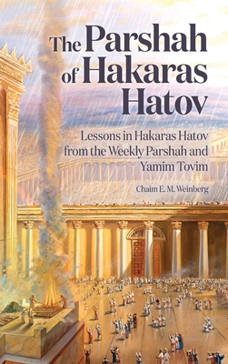 The Parshah of Hakaras Hatov: Lessons in Hakaras Hatov from the Weekly Parshah and Yamim Tovim - Chaim E. M. Weinberg