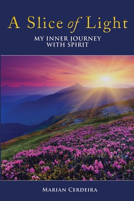 A Slice of Light: My Inner Journey With Spirit - Marian Cerdeira