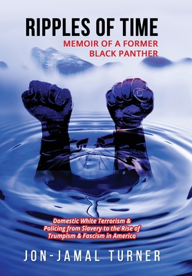 Ripples of Time: Memoir of a Former Black Panther: How Domestic White Terrorism and Policing Has Demonized Dehumanized; Desecrated BLAC - Jon-jamal Turner