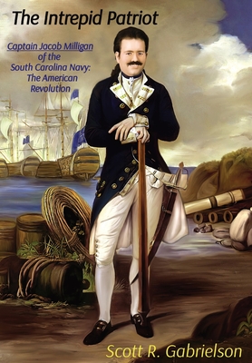 Coperta cărții 'The Intrepid Patriot - Captain Jacob Milligan of the South Carolina Navy: The American Revolution - Scott Gabrielson'