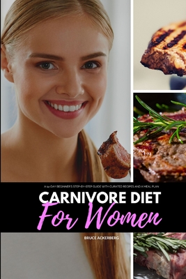 Carnivore Diet for Women: A 14-Day Beginner's Step-by-Step Guide with Curated Recipes and a Meal Plan - Bruce Ackerberg