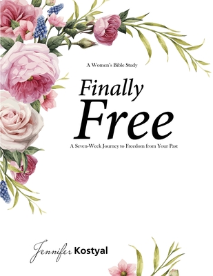 Finally Free Bible Study: A Seven-Week Journey to Freedom from Your Past - Jennifer Kostyal
