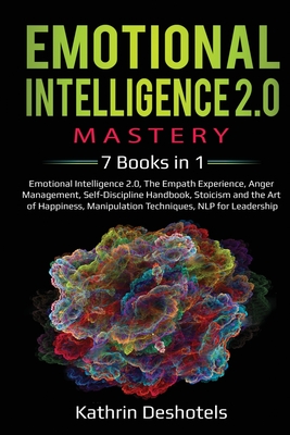 Emotional Intelligence 2.0 Mastery- 7 Books in 1: Emotional Intelligence 2.0, The Empath Experience, Anger Management, Self-Discipline Handbook, Stoic - Kathrin Deshotels