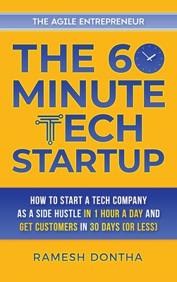 The 60-Minute Tech Startup: How to Start a Tech Company as a Side Hustle in One Hour a Day and Get Customers in Thirty Days (or Less) - Ramesh K. Dontha