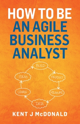 How To Be An Agile Business Analyst - Kent J. Mcdonald