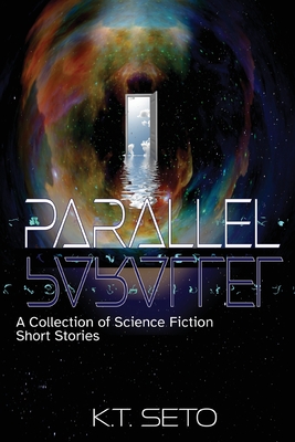 Parallel: A Collection of Science Fiction Short Stories - K. T. Seto