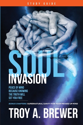 Soul Invasion Study Guide: Peace of mind because knowing the truth will set you free - Troy A. Brewer