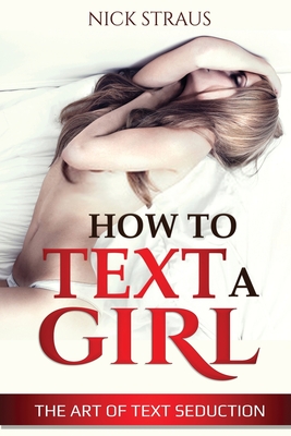 How to Text a Girl: The Art of Text Seduction - Nick Straus
