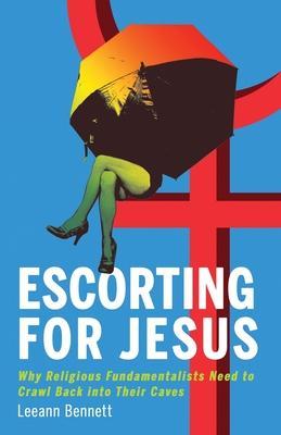 Escorting for Jesus: Why Religious Fundamentalists Need to Crawl Back to Their Caves - Leeann Bennett