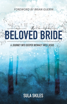 His Beloved Bride: A Journey into Deeper Intimacy with Jesus - Sula Skiles