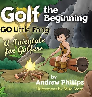 Golf the Beginning: Go Little Fang: A Fairytale for Golfers - Andrew Phillips