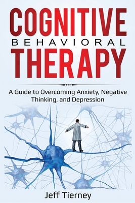 Cognitive Behavioral Therapy: A Guide to Overcoming Anxiety, Negative Thinking, and Depression - Jeff Tierney