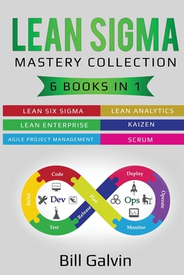 Lean Sigma Mastery Collection: 6 Books in 1: Lean Six Sigma, Lean Analytics, Lean Enterprise, Agile Project Management, KAIZEN, SCRUM - Bill Galvin